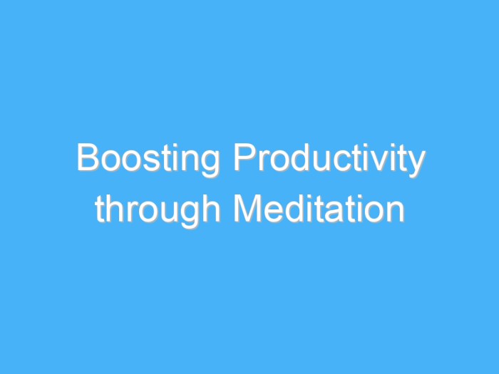 How to Meditate to Increase Your Focus and Productivity